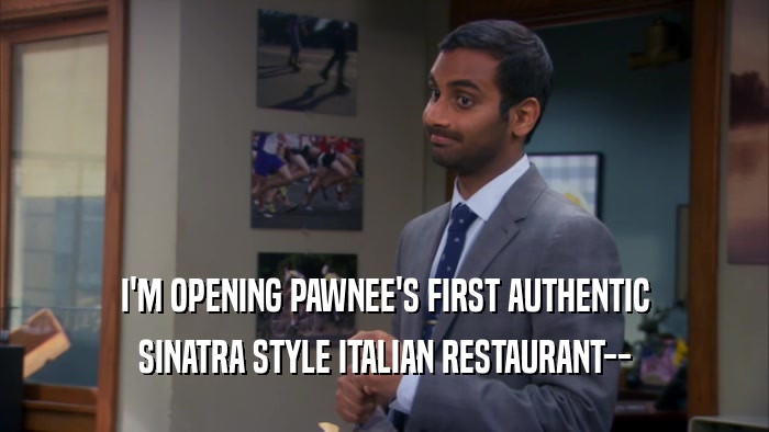 I'M OPENING PAWNEE'S FIRST AUTHENTIC
 SINATRA STYLE ITALIAN RESTAURANT--
 