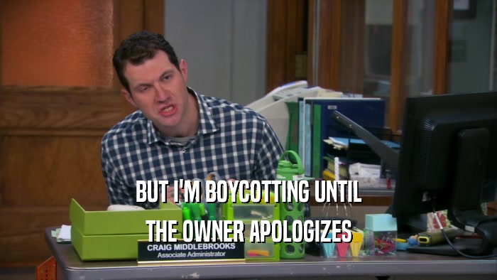 BUT I'M BOYCOTTING UNTIL THE OWNER APOLOGIZES 
