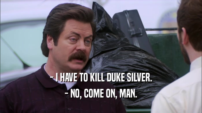 - I HAVE TO KILL DUKE SILVER. - NO, COME ON, MAN. 