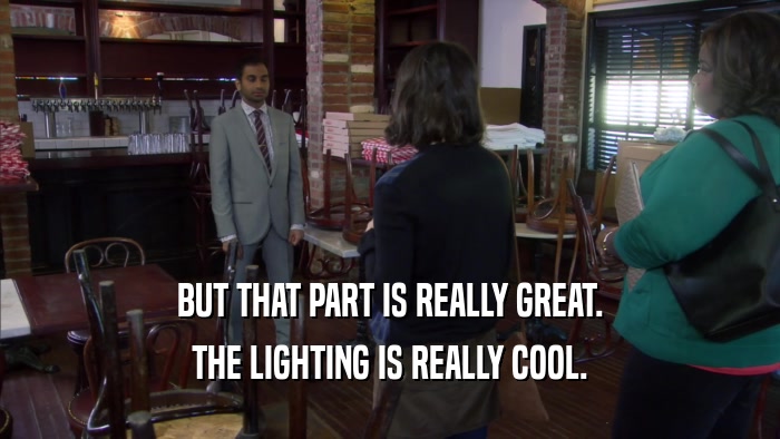 BUT THAT PART IS REALLY GREAT. THE LIGHTING IS REALLY COOL. 
