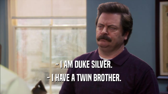 - I AM DUKE SILVER. - I HAVE A TWIN BROTHER. 