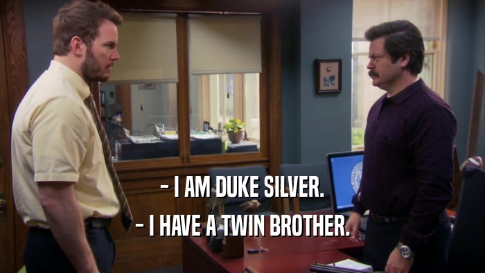 - I AM DUKE SILVER. - I HAVE A TWIN BROTHER. 