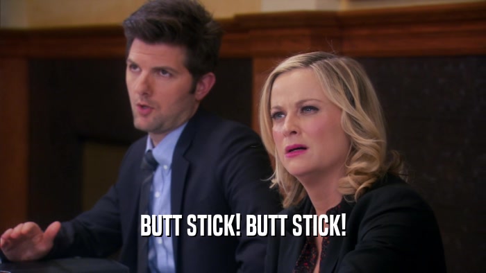 BUTT STICK! BUTT STICK!  