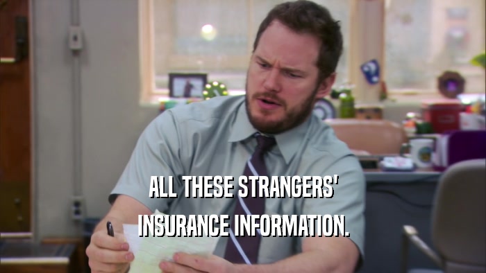 ALL THESE STRANGERS' INSURANCE INFORMATION. 