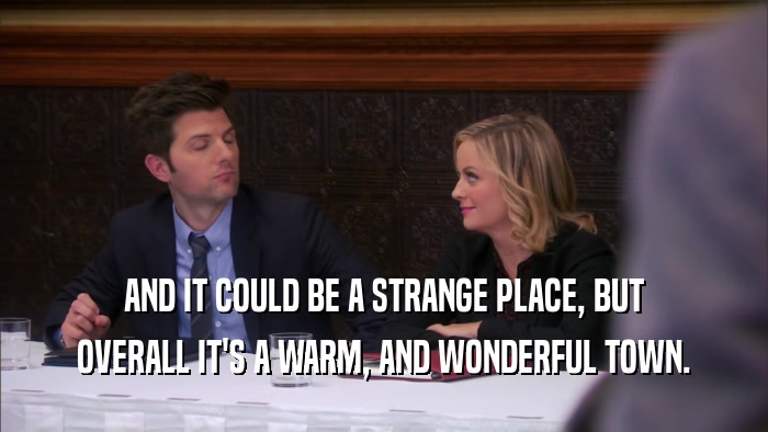 AND IT COULD BE A STRANGE PLACE, BUT OVERALL IT'S A WARM, AND WONDERFUL TOWN. 