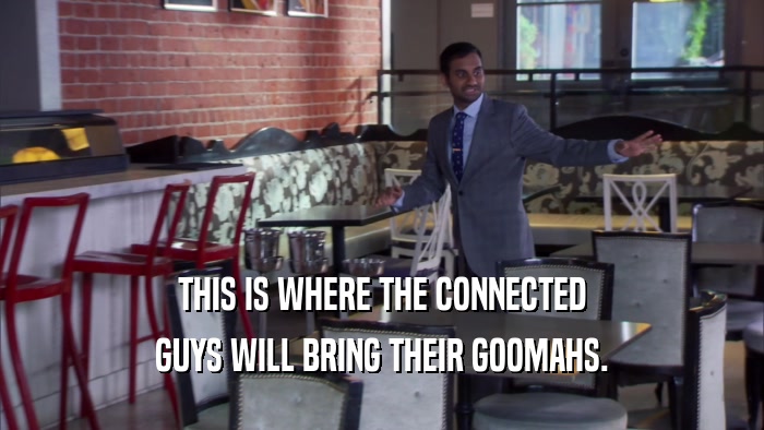 THIS IS WHERE THE CONNECTED GUYS WILL BRING THEIR GOOMAHS. 