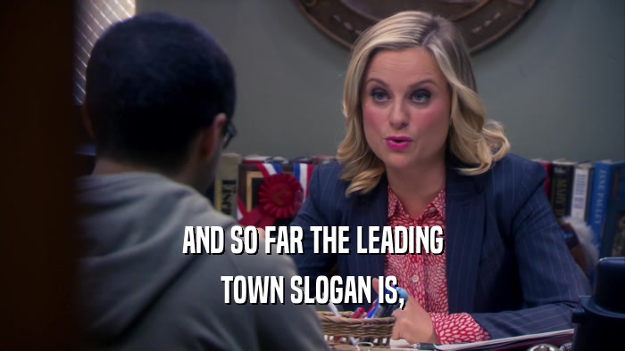AND SO FAR THE LEADING TOWN SLOGAN IS, 