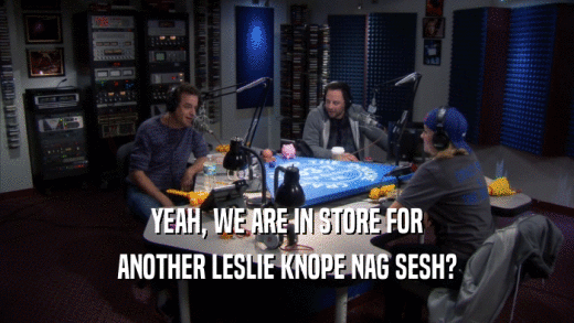 YEAH, WE ARE IN STORE FOR ANOTHER LESLIE KNOPE NAG SESH? 