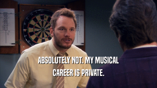 ABSOLUTELY NOT. MY MUSICAL CAREER IS PRIVATE. 