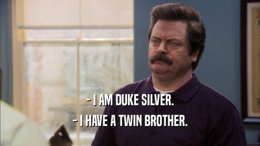 - I AM DUKE SILVER. - I HAVE A TWIN BROTHER. 