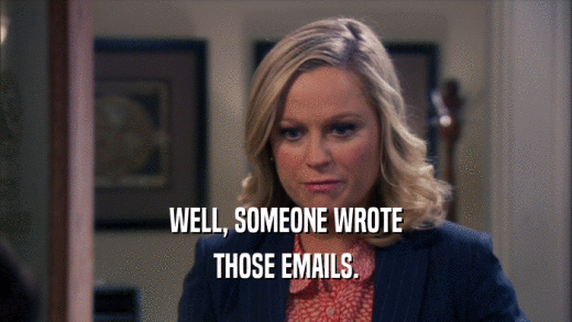 WELL, SOMEONE WROTE THOSE EMAILS. 