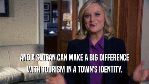 AND A SLOGAN CAN MAKE A BIG DIFFERENCE
 WITH TOURISM IN A TOWN'S IDENTITY.
 