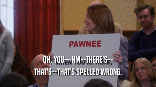OH, YOU-- HM--THERE'S-- THAT'S--THAT'S SPELLED WRONG. 