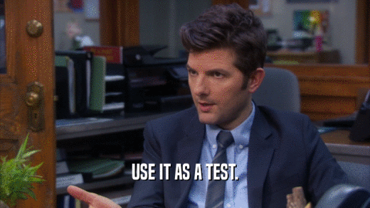 USE IT AS A TEST.  