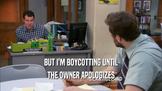 BUT I'M BOYCOTTING UNTIL THE OWNER APOLOGIZES 