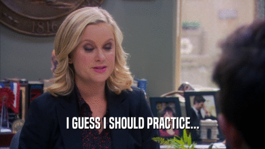 I GUESS I SHOULD PRACTICE...  