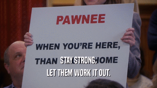 STAY STRONG. LET THEM WORK IT OUT. 