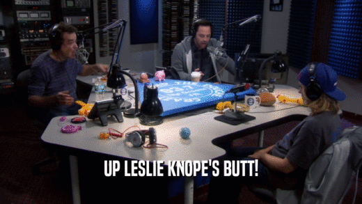 UP LESLIE KNOPE'S BUTT!  