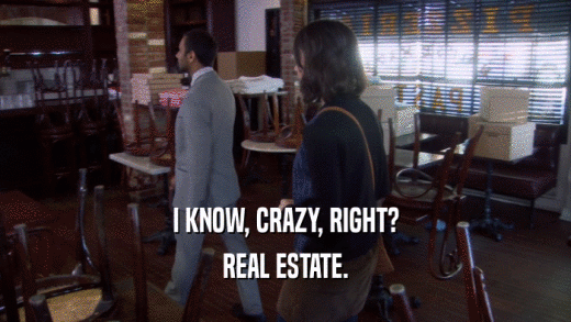 I KNOW, CRAZY, RIGHT? REAL ESTATE. 