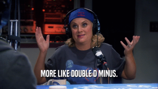 MORE LIKE DOUBLE D MINUS.  