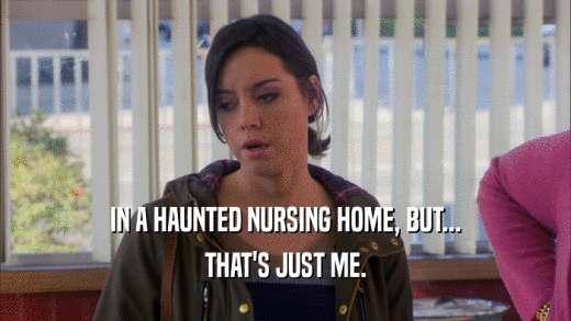 IN A HAUNTED NURSING HOME, BUT... THAT'S JUST ME. 