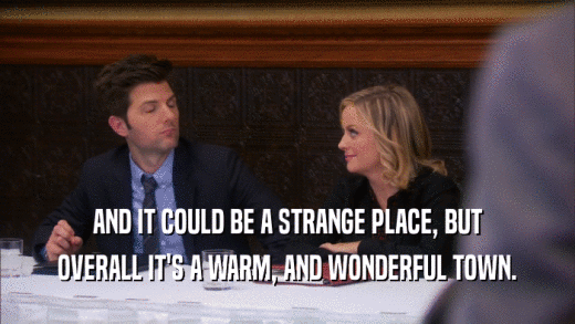 AND IT COULD BE A STRANGE PLACE, BUT OVERALL IT'S A WARM, AND WONDERFUL TOWN. 