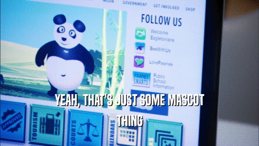 YEAH, THAT'S JUST SOME MASCOT THING 