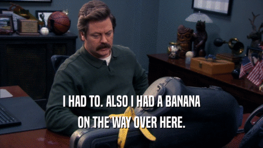 I HAD TO. ALSO I HAD A BANANA ON THE WAY OVER HERE. 