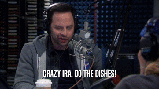 CRAZY IRA, DO THE DISHES!  