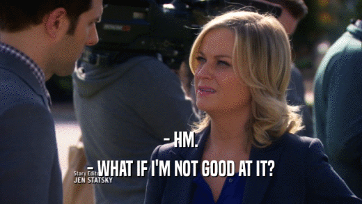 - HM. - WHAT IF I'M NOT GOOD AT IT? 