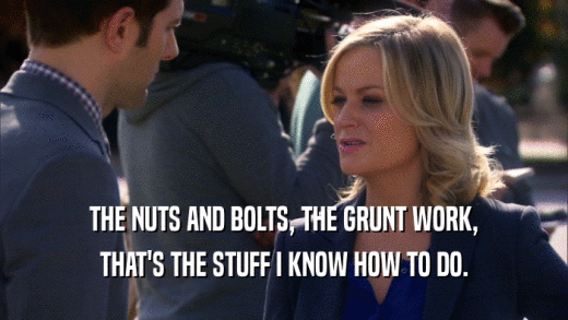 THE NUTS AND BOLTS, THE GRUNT WORK, THAT'S THE STUFF I KNOW HOW TO DO. 
