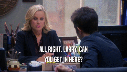 ALL RIGHT. LARRY, CAN YOU GET IN HERE? 