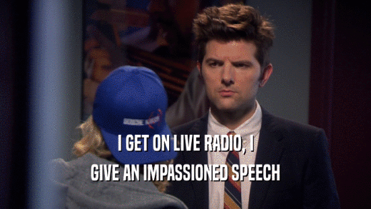 I GET ON LIVE RADIO, I GIVE AN IMPASSIONED SPEECH 