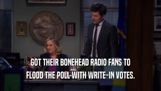 GOT THEIR BONEHEAD RADIO FANS TO
 FLOOD THE POLL WITH WRITE-IN VOTES.
 