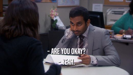 - ARE YOU OKAY? - YEAH. 