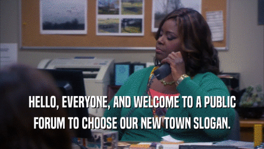 HELLO, EVERYONE, AND WELCOME TO A PUBLIC FORUM TO CHOOSE OUR NEW TOWN SLOGAN. 