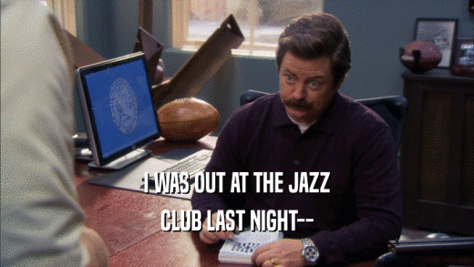 I WAS OUT AT THE JAZZ CLUB LAST NIGHT-- 