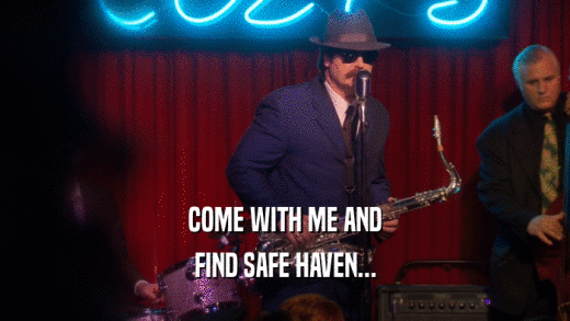 COME WITH ME AND FIND SAFE HAVEN... 
