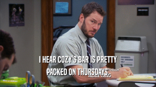 I HEAR COZY'S BAR IS PRETTY PACKED ON THURSDAYS. 