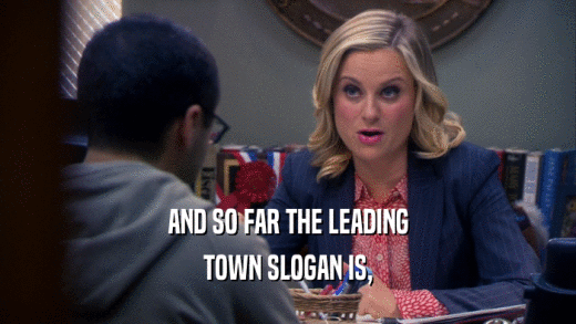 AND SO FAR THE LEADING TOWN SLOGAN IS, 