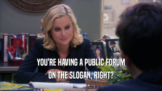 YOU'RE HAVING A PUBLIC FORUM ON THE SLOGAN, RIGHT? 