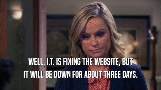 WELL, I.T. IS FIXING THE WEBSITE, BUT IT WILL BE DOWN FOR ABOUT THREE DAYS. 