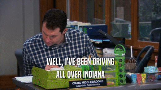 WELL, I'VE BEEN DRIVING ALL OVER INDIANA 
