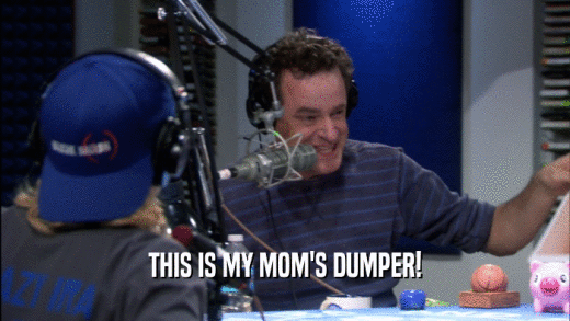 THIS IS MY MOM'S DUMPER!  