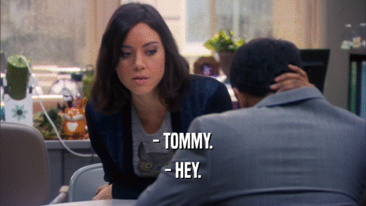 - TOMMY. - HEY. 