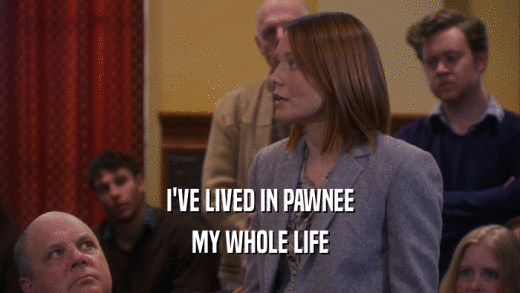 I'VE LIVED IN PAWNEE MY WHOLE LIFE 
