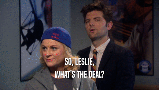 SO, LESLIE, WHAT'S THE DEAL? 