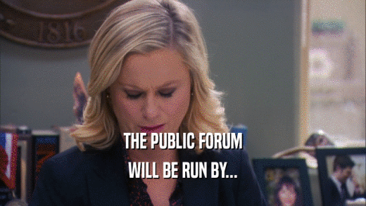 THE PUBLIC FORUM WILL BE RUN BY... 