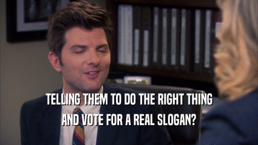 TELLING THEM TO DO THE RIGHT THING AND VOTE FOR A REAL SLOGAN? 