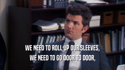 WE NEED TO ROLL UP OUR SLEEVES, WE NEED TO GO DOOR TO DOOR, 